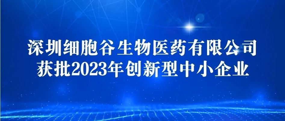 深圳細(xì)胞谷獲批2023年創(chuàng)新型中小企業(yè)