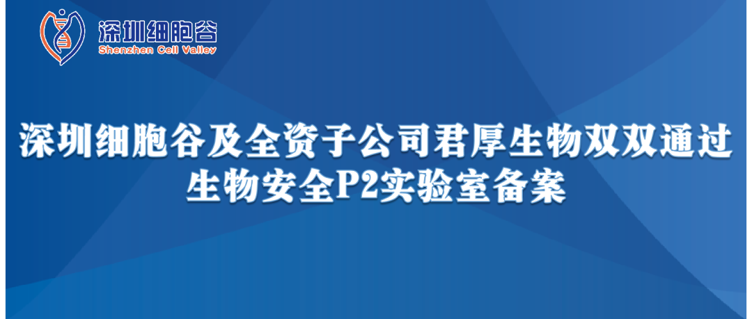 提升服務(wù)保障，助力產(chǎn)品升級(jí)—深圳細(xì)胞谷及全資子公司君厚生物雙雙通過生物安全P2實(shí)驗(yàn)室備案